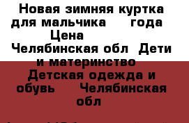 Новая зимняя куртка для мальчика 3-4 года › Цена ­ 1 400 - Челябинская обл. Дети и материнство » Детская одежда и обувь   . Челябинская обл.